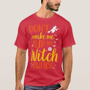 Funny Dont Make Me Flip My Witch Switch Halloween T-Shirt