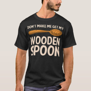 Funny Don't Make Me Get My Wooden Spoon Gift Cute  T-Shirt