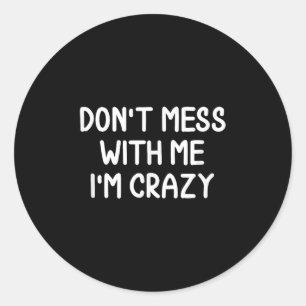 Funny, Don't Mess With Me I'm Crazy . Joke Sarcast Classic Round Sticker