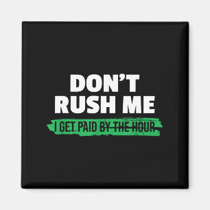 Funny Don't Rush Me I Get Paid By The Hour Sarcasm Magnet