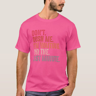Funny Don't Rush Me I'm Waiting for the Last Minut T-Shirt