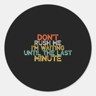 Funny Don't Rush Me I'm Waiting Until The Last Min Classic Round Sticker