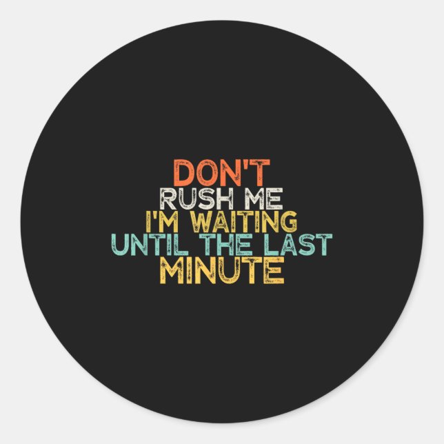 Funny Don't Rush Me I'm Waiting Until The Last Min Classic Round Sticker (Front)
