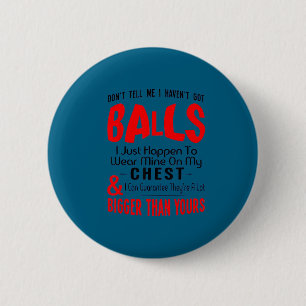 Funny Don't tell me i haven't got balls funny 6 Cm Round Badge
