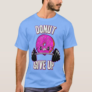 Funny Doughnut Lover Doughnut Give Up Fitness Gym T-Shirt