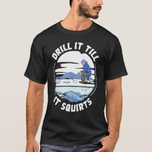 Funny Drill It Til It Squirts Ice Fishing T-Shirt