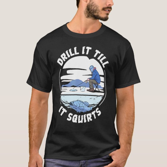 Funny Drill It Til It Squirts Ice Fishing T-Shirt (Front)
