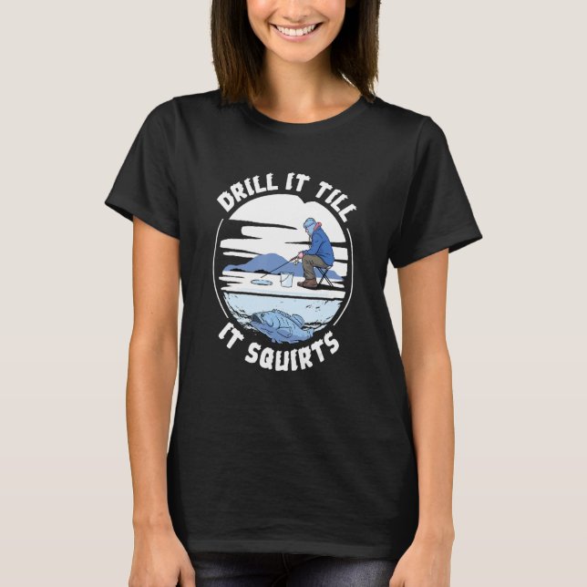 Funny Drill It Til It Squirts Ice Fishing T-Shirt (Front)