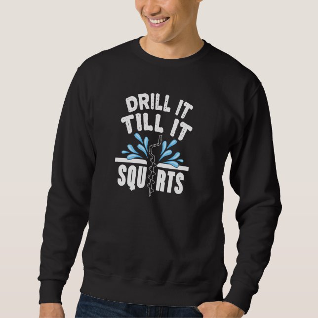 Funny Drill It Till It Squirts Ice Fishing Dad Gra Sweatshirt (Front)