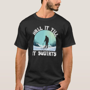 Funny Drill It Till It Squirts Ice Fishing Winter T-Shirt