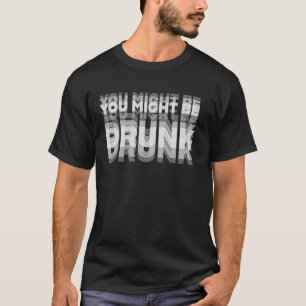 Funny Drinking Humour You Might Be Drunk T-Shirt