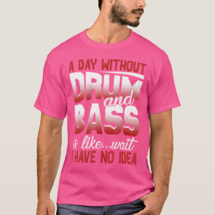 Funny Drum And Bass Shirt A Day Without Drum Bass