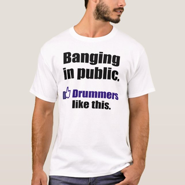 Funny Drummer Quote: Banging in public T-Shirt (Front)