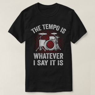 Funny Drummer Saying The Tempo Is Whatever I say T-Shirt