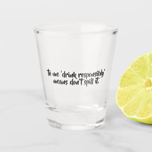 Funny Drunk Quote   Drink Responsibly Shot Glass