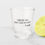 Funny Drunk Quote | Tequila Shot Glass<br><div class="desc">Funny shot glass with the quote "TRUST ME,  YOU CAN DANCE" - Tequila.</div>