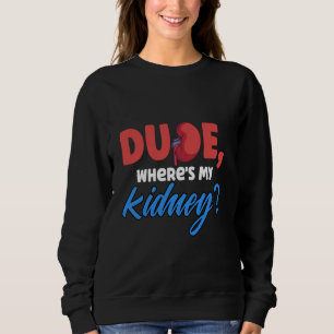 Funny Dude Where's My Kidney Organ Donor Transplan Sweatshirt