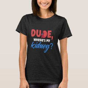 Funny Dude Where's My Kidney Organ Donor Transplan T-Shirt
