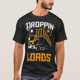 Funny Dump Truck Driver Droppin Loads  T-Shirt