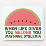 Funny Dyslexia Quote Dyslexic Humor Watermelon Mouse Mat<br><div class="desc">When life gives you melons, you may have dyslexia. If you're dyslexic, you will love this humor watermelon joke gift. A funny design.</div>