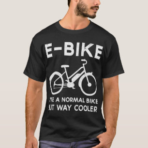 Funny E-Bike Like a Normal Bike But Way Cooler Ele T-Shirt