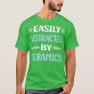 Funny Easily Distracted Ceramics T-Shirt