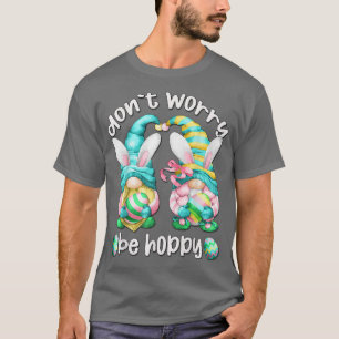 Funny Easter Gnome With Bunny Ears Don`t Worry Be T-Shirt