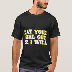 Funny Eat Your Girl Out Or I Will Adult Humour T-Shirt