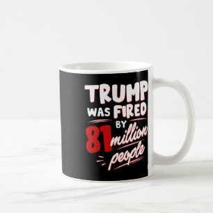 Funny Election Trump Was Fired By 81 Million Peopl Coffee Mug