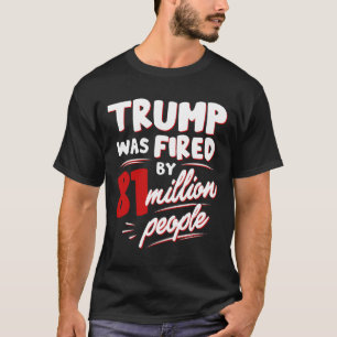 Funny Election Trump Was Fired By 81 Million Peopl T-Shirt