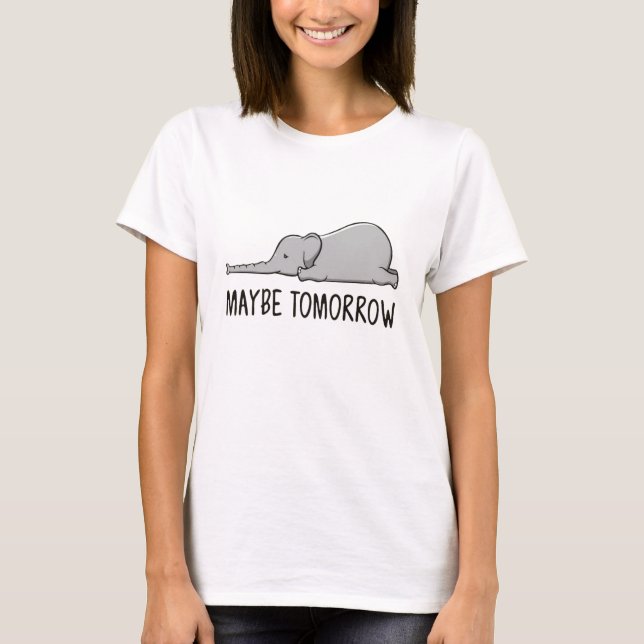Funny Elephant , Elephant Lover, Maybe tomorrow T-Shirt (Front)