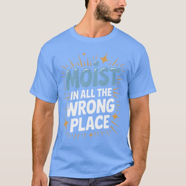 Funny Embarrassing Moist in all The Wrong Place Ad T-Shirt (Front)