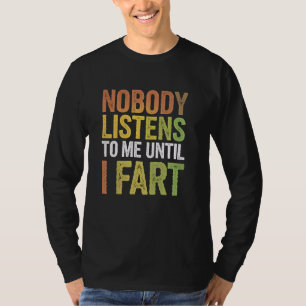 Funny Fart Nobody Listens To Me Until I Fart Joke T-Shirt