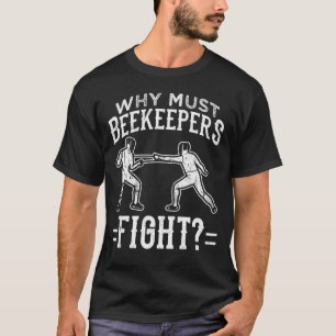 Funny Fencing Why Must Beekeepers Fight T-Shirt