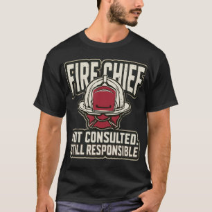 Funny Fire Chief Not Consulted Still Responsible T-Shirt