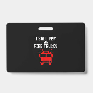 Funny Firefighter   I Still Play With Fire Trucks ID Badge