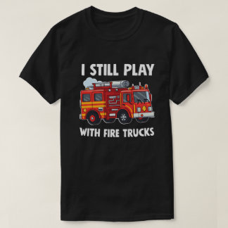 Funny Firefighter I Still Play with Fire Trucks  T-Shirt