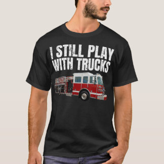 Funny Firefighter  I Still Play with Fire Trucks  T-Shirt