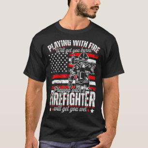 Funny Firefighter Playing With Fire Will Get You B T-Shirt