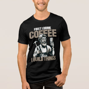 Funny First I Drink Coffee Than I Build Things  Tri-Blend Shirt