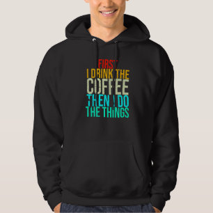 Funny First I Drink The Coffee Then I Do The Thing Hoodie