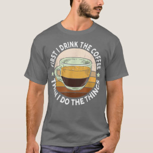 Funny First I Drink The Coffee Then I Do The Thing T-Shirt
