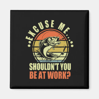 Funny Fishing Excuse Me Shouldn't You Be At Work R Magnet