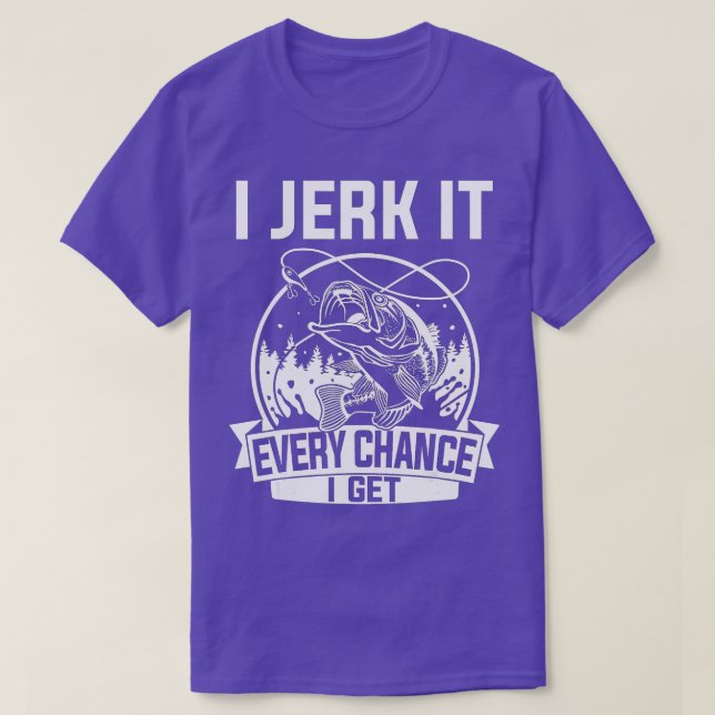 Funny Fishing I Jerk It Every Chance I Get T-Shirt (Design Front)
