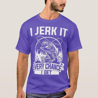 Funny Fishing I Jerk It Every Chance I Get T-Shirt