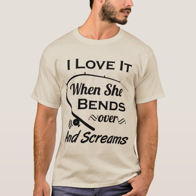 Funny Fishing I Love When She Bends Over Screams T-Shirt (Front)