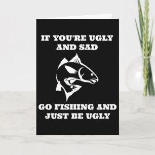 Funny Fishing If You're Ugly And Sad Go Fishing Card