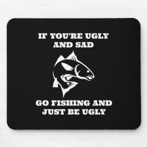 Funny Fishing If You're Ugly And Sad Go Fishing Mouse Mat