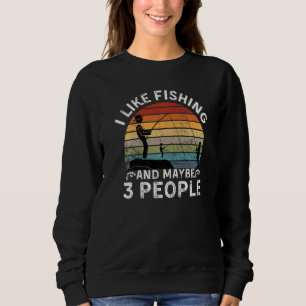Funny Fishing Quote I Like Fishing And Maybe Like  Sweatshirt