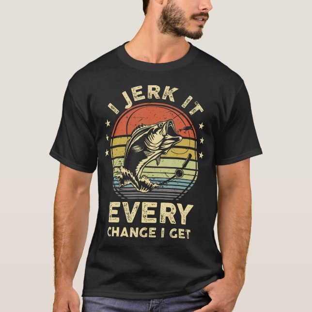 Funny Fishing-Shirt I Jerk It Every Chance Get Bas T-Shirt (Front)